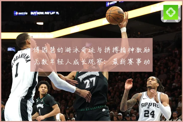 傅园慧的游泳奇迹与拼搏精神激励无数年轻人成长观察：最新赛事动态与深度分析