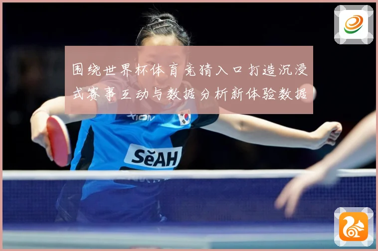 围绕世界杯体育竞猜入口打造沉浸式赛事互动与数据分析新体验数据研判：最新赛事动态与深度分析