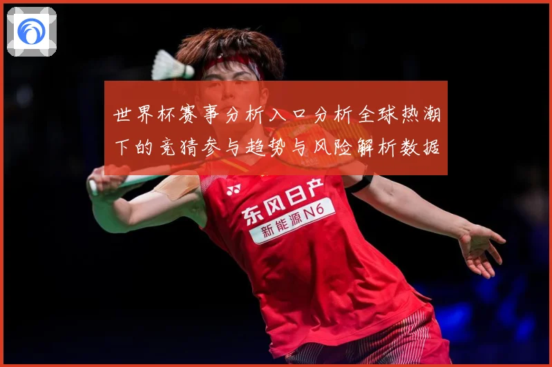 世界杯赛事分析入口分析全球热潮下的竞猜参与趋势与风险解析数据研判：最新赛事动态与深度分析