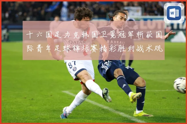 十六国足力克韩国卫冕冠军斩获国际青年足球锦标赛精彩胜利战术观察：最新赛事动态与深度分析