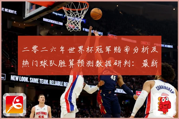 二零二六年世界杯冠军赔率分析及热门球队胜算预测数据研判：最新赛事动态与深度分析