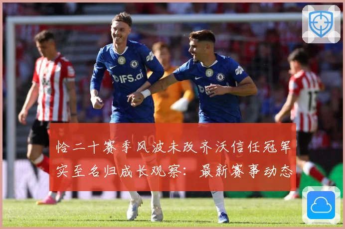 恰二十赛季风波未改齐沃信任冠军实至名归成长观察：最新赛事动态与深度分析