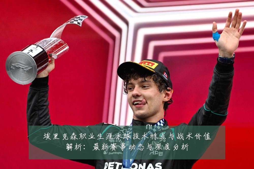 埃里克森职业生涯冰球技术特点与战术价值解析:最新赛事动态与深度分析