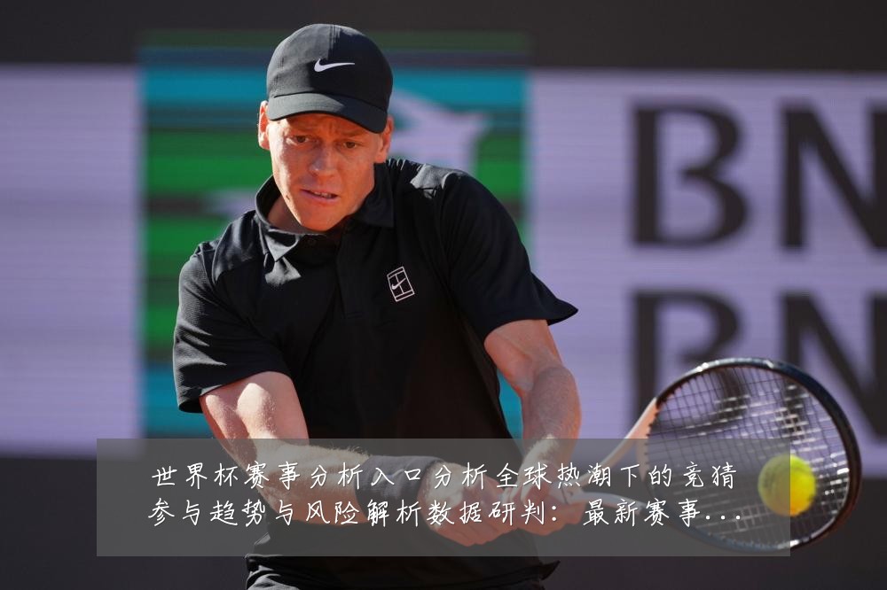 世界杯赛事分析入口分析全球热潮下的竞猜参与趋势与风险解析数据研判:最新赛事动态与深度分析