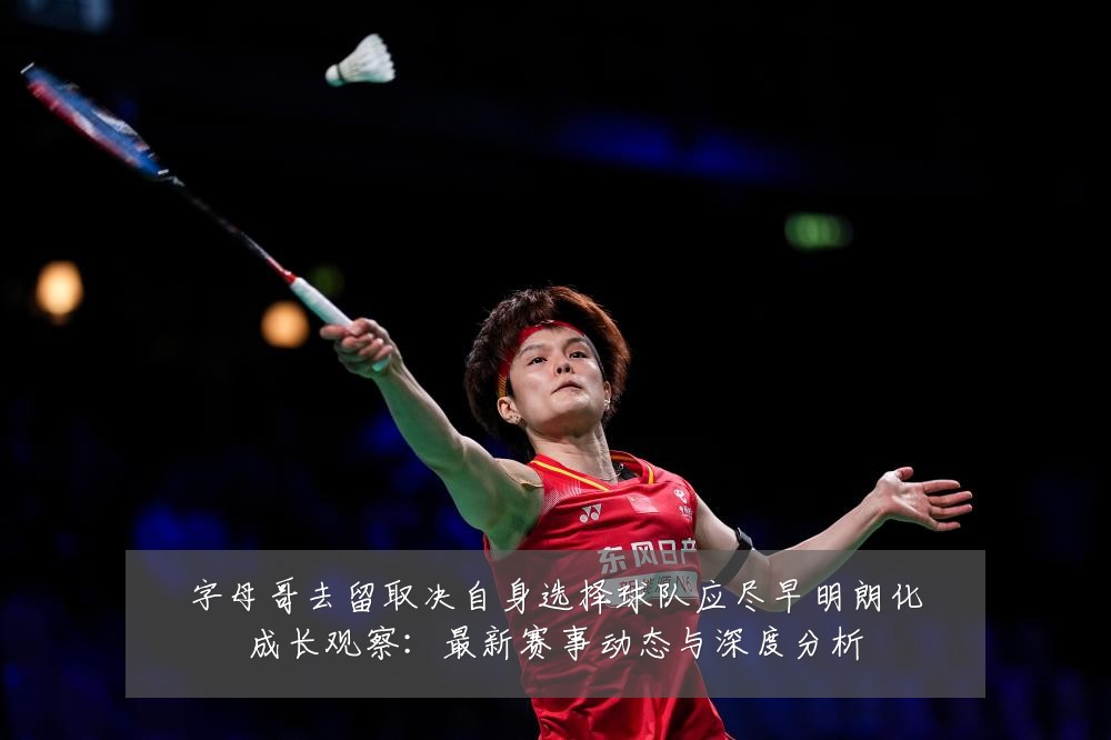 字母哥去留取决自身选择球队应尽早明朗化成长观察:最新赛事动态与深度分析