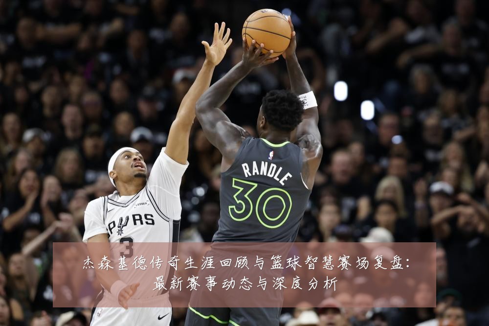 杰森基德传奇生涯回顾与篮球智慧赛场复盘：最新赛事动态与深度分析