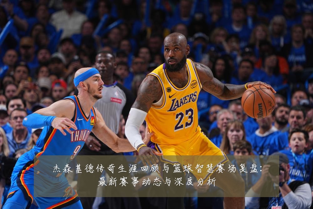 杰森基德传奇生涯回顾与篮球智慧赛场复盘：最新赛事动态与深度分析