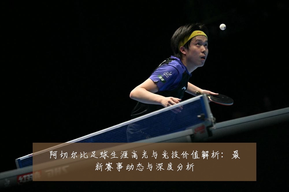 阿切尔比足球生涯高光与竞技价值解析:最新赛事动态与深度分析